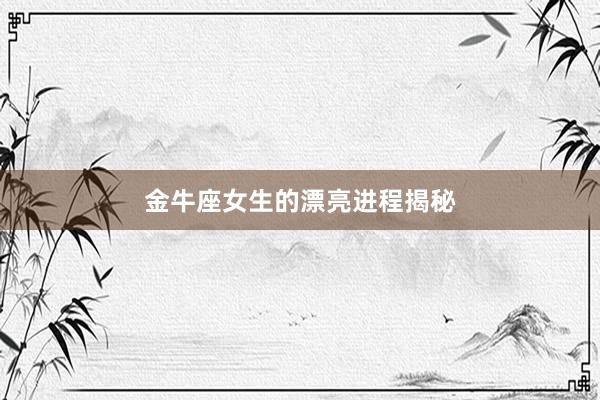 金牛座女生的漂亮进程揭秘