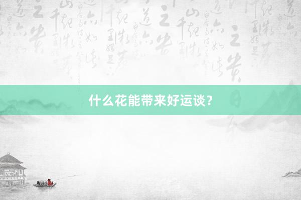 什么花能带来好运谈？