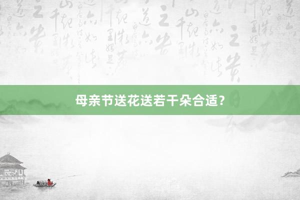 母亲节送花送若干朵合适？
